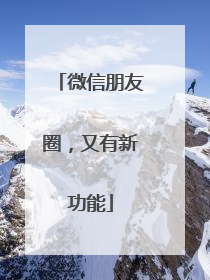 微信朋友圈，又有新功能