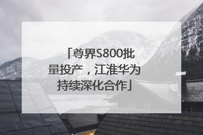 尊界S800批量投产，江淮华为持续深化合作