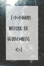 小小网格解民忧 接诉即办暖民心