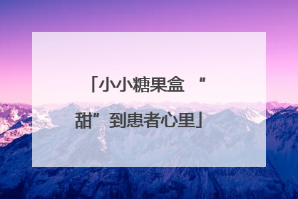 小小糖果盒 “甜”到患者心里
