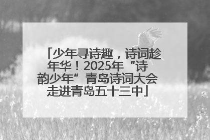 少年寻诗趣，诗词趁年华！2025年“诗韵少年”青岛诗词大会走进青岛五十三中
