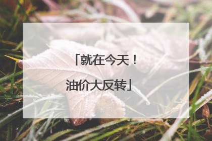就在今天！油价大反转