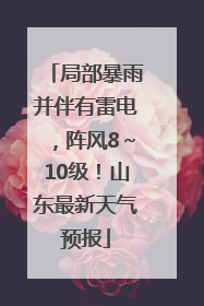 局部暴雨并伴有雷电，阵风8～10级！山东最新天气预报