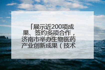 展示近200项成果、签约多项合作，济南市举办生物医药产业创新成果（技术）转化供需对接会