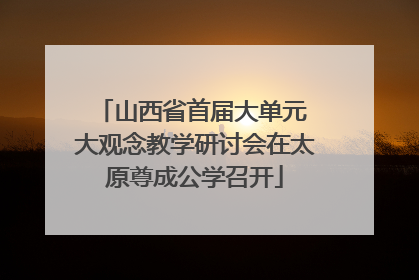 山西省首届大单元 大观念教学研讨会在太原尊成公学召开