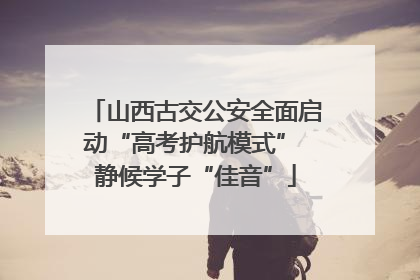 山西古交公安全面启动“高考护航模式” 静候学子“佳音”