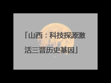 山西：科技探源激活三晋历史基因