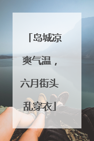 岛城凉爽气温，六月街头乱穿衣