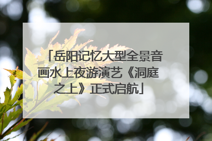 岳阳记忆大型全景音画水上夜游演艺《洞庭之上》正式启航