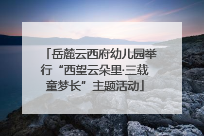 岳麓云西府幼儿园举行“西望云朵里·三载童梦长”主题活动