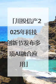 川投信产2025年科技创新节发布多项AI融合应用