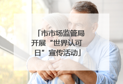 市市场监管局开展“世界认可日”宣传活动
