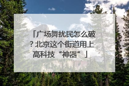 广场舞扰民怎么破？北京这个街道用上高科技“神器”