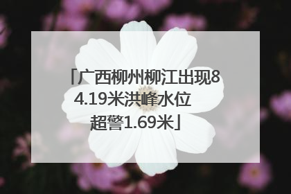 广西柳州柳江出现84.19米洪峰水位 超警1.69米