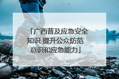 广西普及应急安全知识 提升公众防范意识和应急能力