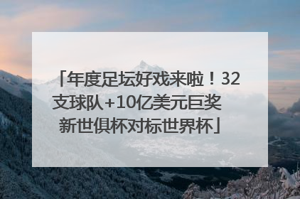 年度足坛好戏来啦！32支球队+10亿美元巨奖 新世俱杯对标世界杯