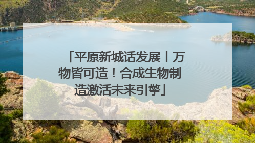 平原新城话发展丨万物皆可造！合成生物制造激活未来引擎
