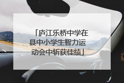 庐江乐桥中学在县中小学生智力运动会中斩获佳绩