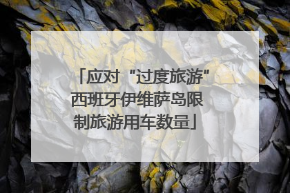 应对“过度旅游” 西班牙伊维萨岛限制旅游用车数量