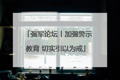 强军论坛丨加强警示教育 切实引以为戒