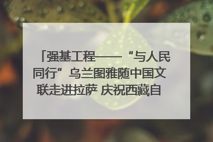 强基工程——“与人民同行”乌兰图雅随中国文联走进拉萨 庆祝西藏自治区成立60周年