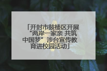 开封市鼓楼区开展“两岸一家亲 共筑中国梦”涉台宣传教育进校园活动