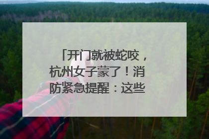 开门就被蛇咬，杭州女子蒙了！消防紧急提醒：这些方法都不靠谱！