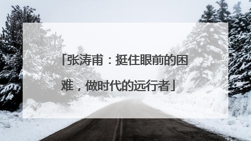 张涛甫：挺住眼前的困难，做时代的远行者