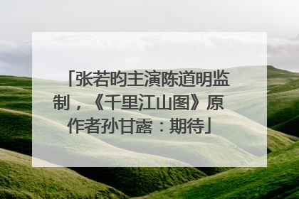 张若昀主演陈道明监制，《千里江山图》原作者孙甘露：期待