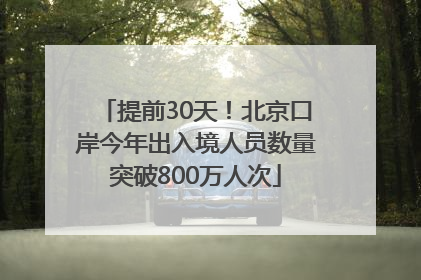 提前30天！北京口岸今年出入境人员数量突破800万人次
