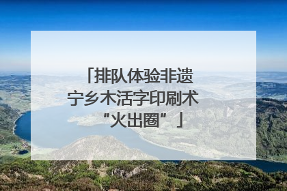 排队体验非遗 宁乡木活字印刷术“火出圈”