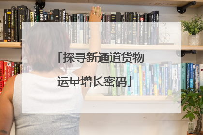 探寻新通道货物运量增长密码