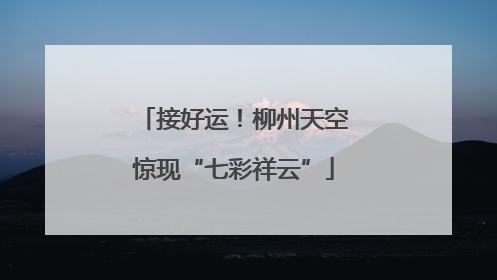 接好运！柳州天空惊现“七彩祥云”
