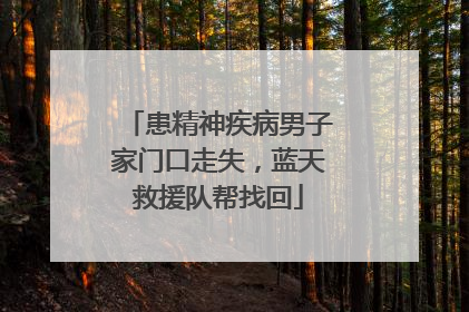 患精神疾病男子家门口走失，蓝天救援队帮找回