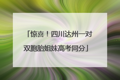 惊喜！四川达州一对双胞胎姐妹高考同分