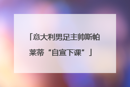 意大利男足主帅斯帕莱蒂“自宣下课”
