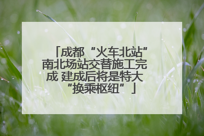 成都“火车北站”南北场站交替施工完成 建成后将是特大“换乘枢纽”