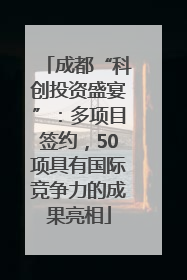 成都“科创投资盛宴”：多项目签约，50项具有国际竞争力的成果亮相