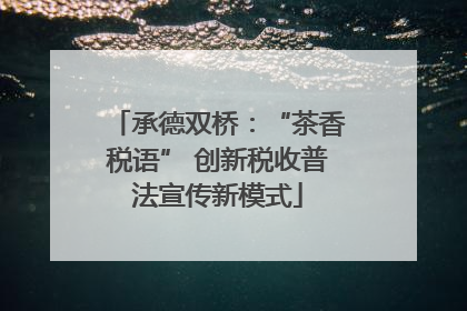 承德双桥：“茶香税语” 创新税收普法宣传新模式