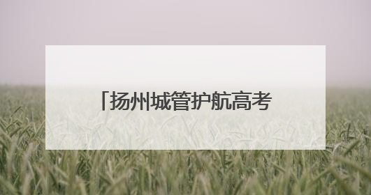 扬州城管护航高考：你们全力以赴 我们全“城”守护