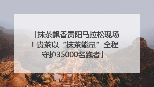 抹茶飘香贵阳马拉松现场！贵茶以“抹茶能量”全程守护35000名跑者