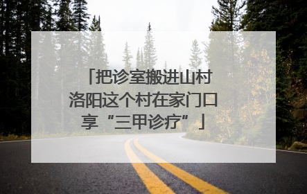 把诊室搬进山村 洛阳这个村在家门口享“三甲诊疗”