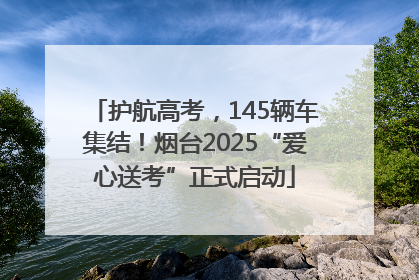 护航高考，145辆车集结！烟台2025“爱心送考”正式启动