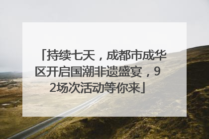 持续七天，成都市成华区开启国潮非遗盛宴，92场次活动等你来