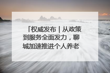 权威发布｜从政策到服务全面发力，聊城加速推进个人养老金制度落地