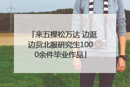 来五棵松万达 边逛边赏北服研究生1000余件毕业作品