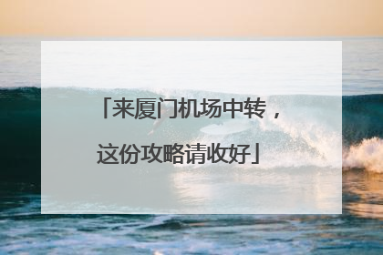 来厦门机场中转，这份攻略请收好