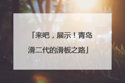 来吧，展示！青岛滑二代的滑板之路
