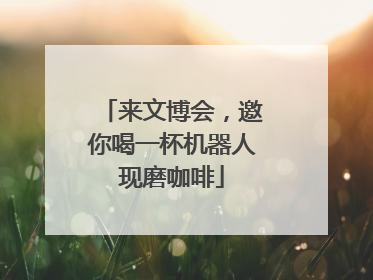 来文博会，邀你喝一杯机器人现磨咖啡