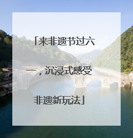 来非遗节过六一，沉浸式感受非遗新玩法